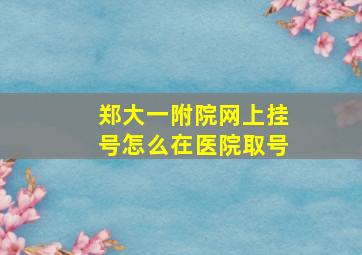 郑大一附院网上挂号怎么在医院取号