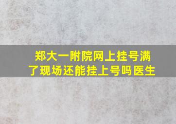 郑大一附院网上挂号满了现场还能挂上号吗医生