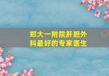 郑大一附院肝胆外科最好的专家医生