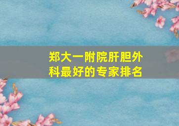 郑大一附院肝胆外科最好的专家排名