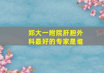 郑大一附院肝胆外科最好的专家是谁