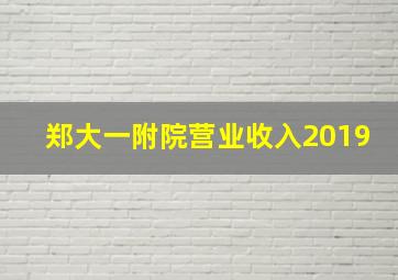 郑大一附院营业收入2019