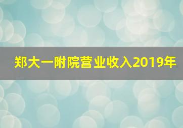 郑大一附院营业收入2019年