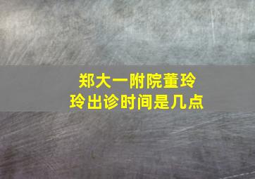 郑大一附院董玲玲出诊时间是几点