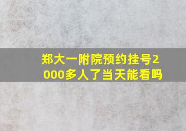 郑大一附院预约挂号2000多人了当天能看吗