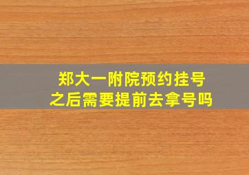 郑大一附院预约挂号之后需要提前去拿号吗