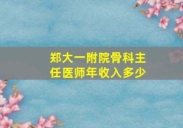 郑大一附院骨科主任医师年收入多少