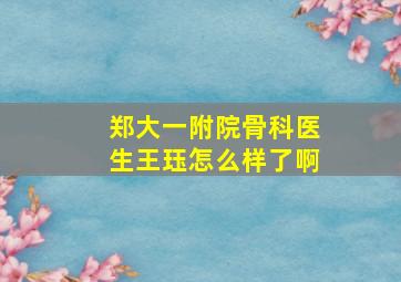 郑大一附院骨科医生王珏怎么样了啊