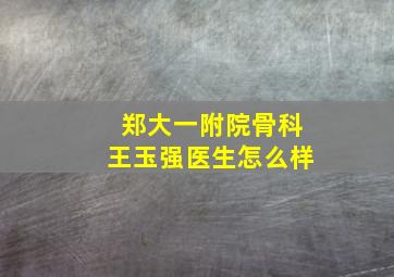 郑大一附院骨科王玉强医生怎么样