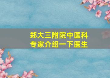 郑大三附院中医科专家介绍一下医生