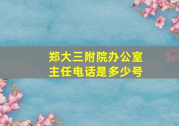 郑大三附院办公室主任电话是多少号