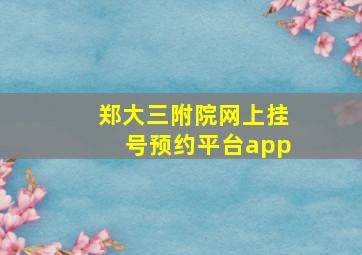 郑大三附院网上挂号预约平台app