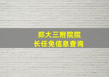 郑大三附院院长任免信息查询