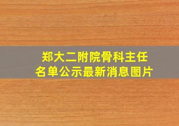 郑大二附院骨科主任名单公示最新消息图片