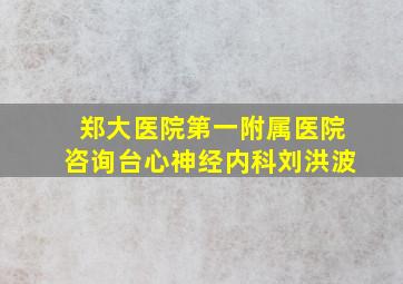 郑大医院第一附属医院咨询台心神经内科刘洪波