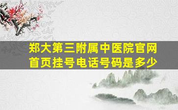 郑大第三附属中医院官网首页挂号电话号码是多少