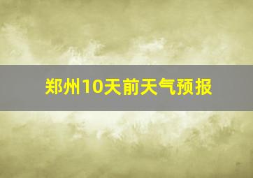 郑州10天前天气预报