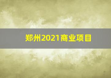 郑州2021商业项目