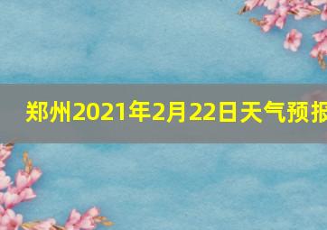 郑州2021年2月22日天气预报