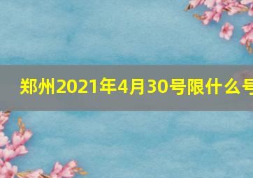 郑州2021年4月30号限什么号