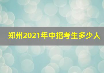 郑州2021年中招考生多少人