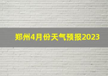 郑州4月份天气预报2023