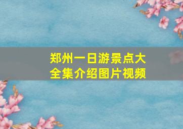 郑州一日游景点大全集介绍图片视频