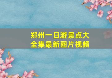 郑州一日游景点大全集最新图片视频