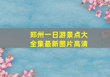 郑州一日游景点大全集最新图片高清