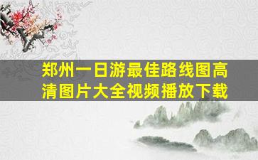 郑州一日游最佳路线图高清图片大全视频播放下载