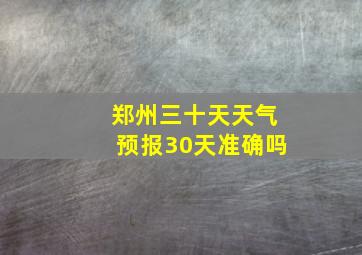 郑州三十天天气预报30天准确吗