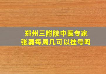 郑州三附院中医专家张磊每周几可以挂号吗