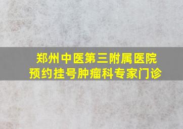 郑州中医第三附属医院预约挂号肿瘤科专家门诊