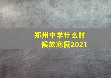 郑州中学什么时候放寒假2021