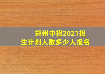 郑州中招2021招生计划人数多少人报名