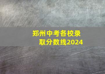 郑州中考各校录取分数线2024