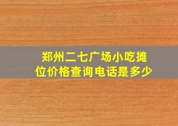 郑州二七广场小吃摊位价格查询电话是多少