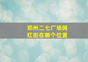 郑州二七广场网红街在哪个位置