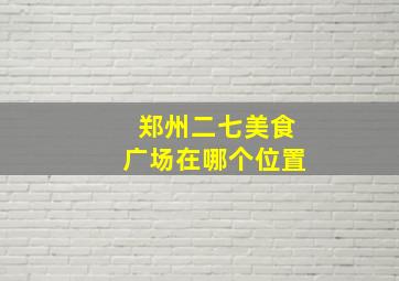 郑州二七美食广场在哪个位置