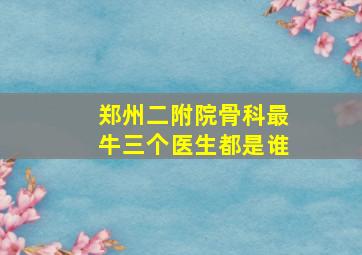 郑州二附院骨科最牛三个医生都是谁