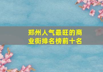 郑州人气最旺的商业街排名榜前十名