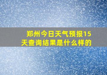 郑州今日天气预报15天查询结果是什么样的