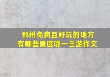 郑州免费且好玩的地方有哪些景区呢一日游作文