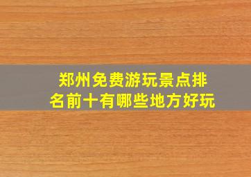 郑州免费游玩景点排名前十有哪些地方好玩