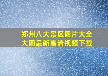 郑州八大景区图片大全大图最新高清视频下载