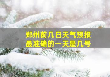 郑州前几日天气预报最准确的一天是几号