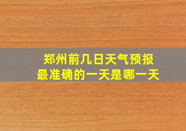 郑州前几日天气预报最准确的一天是哪一天