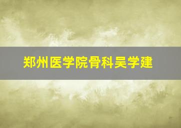 郑州医学院骨科吴学建