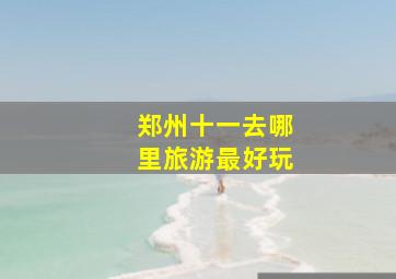 郑州十一去哪里旅游最好玩