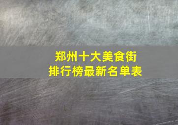 郑州十大美食街排行榜最新名单表